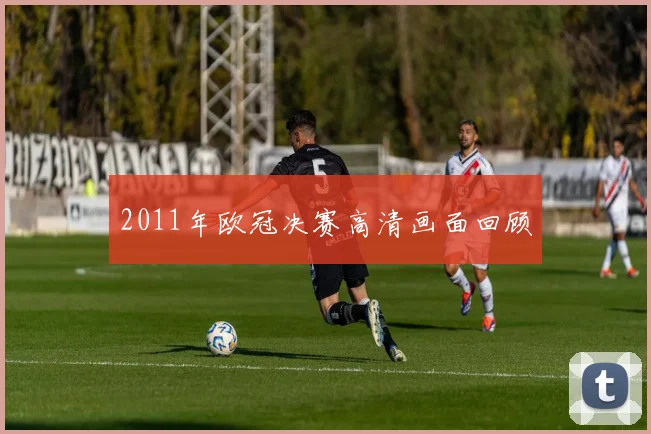 2011年欧冠决赛高清画面回顾