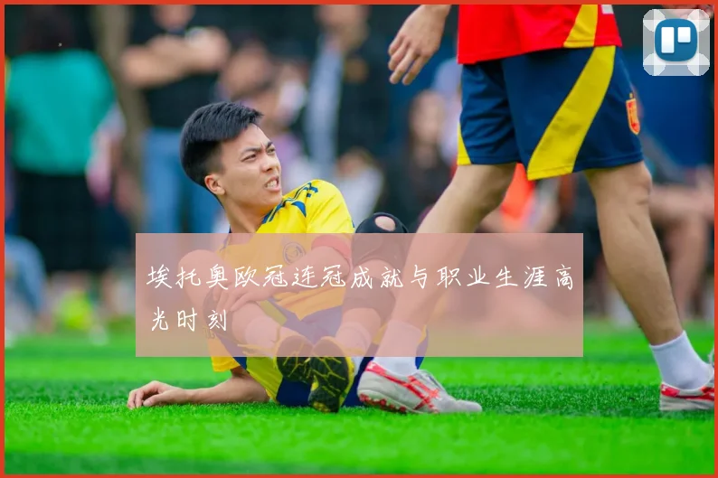 埃托奥欧冠连冠成就与职业生涯高光时刻