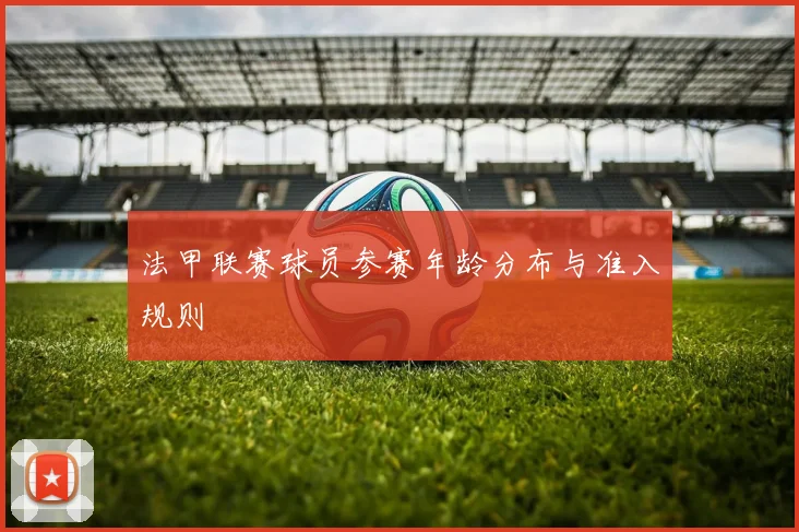 法甲联赛球员参赛年龄分布与准入规则