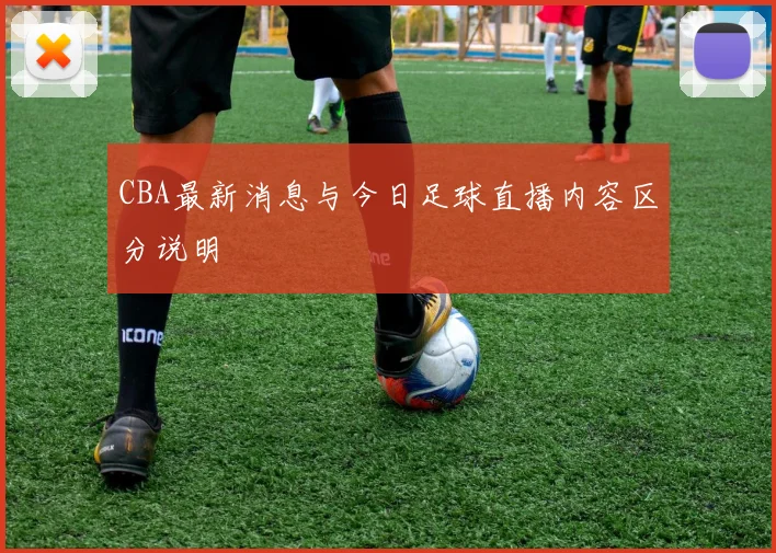 CBA最新消息与今日足球直播内容区分说明