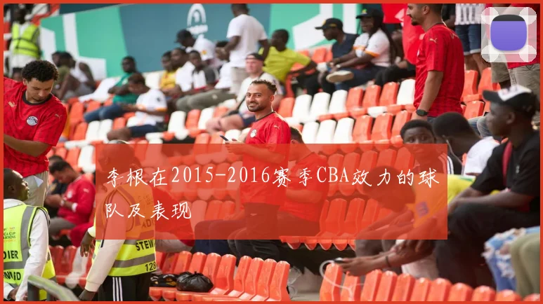 李根在2015-2016赛季CBA效力的球队及表现