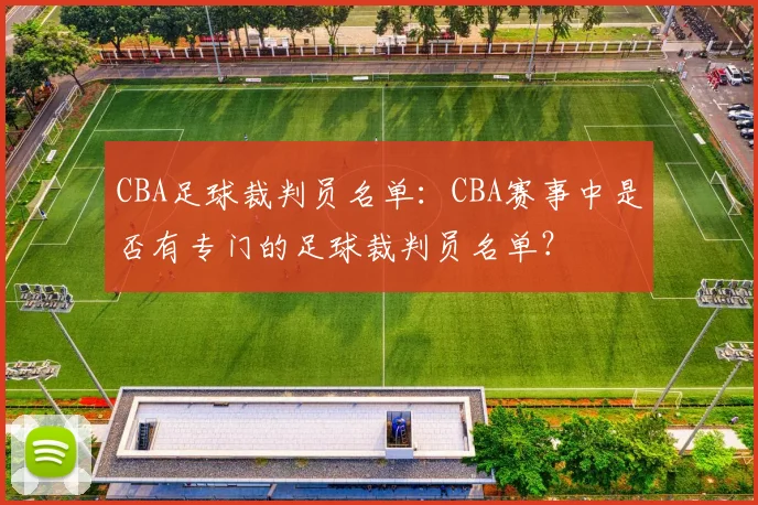 CBA足球裁判员名单：CBA赛事中是否有专门的足球裁判员名单？