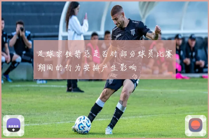 足球宗教禁忌是否对部分球员比赛期间的行为安排产生影响