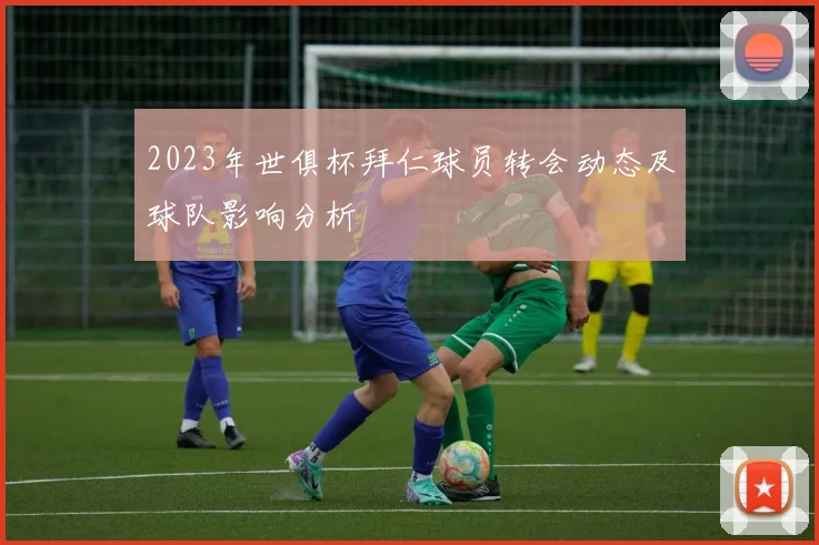 2023年世俱杯拜仁球员转会动态及球队影响分析
