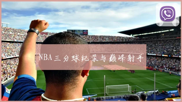NBA三分球纪录与巅峰射手