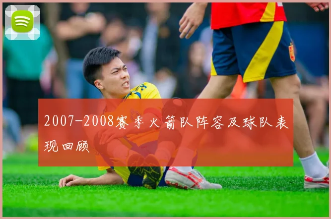 2007-2008赛季火箭队阵容及球队表现回顾