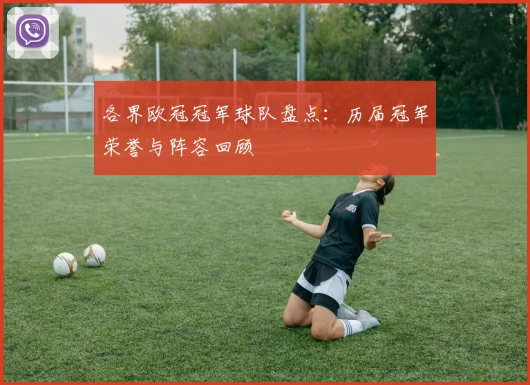 各界欧冠冠军球队盘点:历届冠军荣誉与阵容回顾